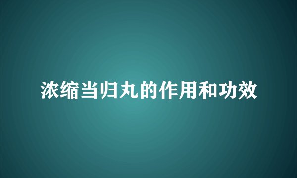 浓缩当归丸的作用和功效
