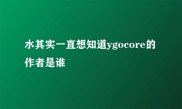 水其实一直想知道ygocore的作者是谁