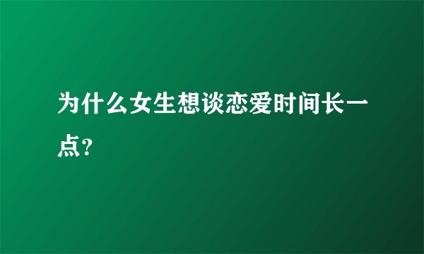 为什么女生想谈恋爱时间长一点？