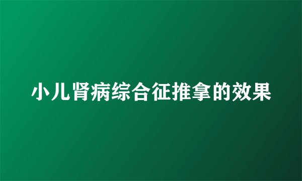 小儿肾病综合征推拿的效果