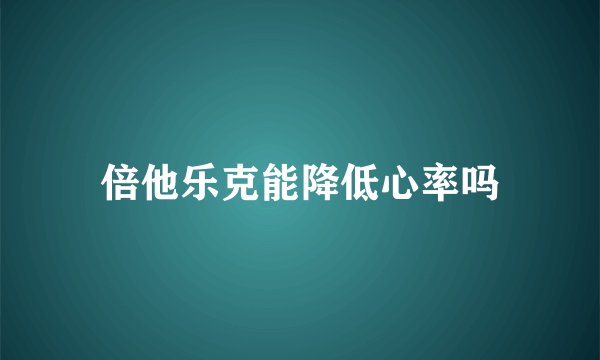 倍他乐克能降低心率吗