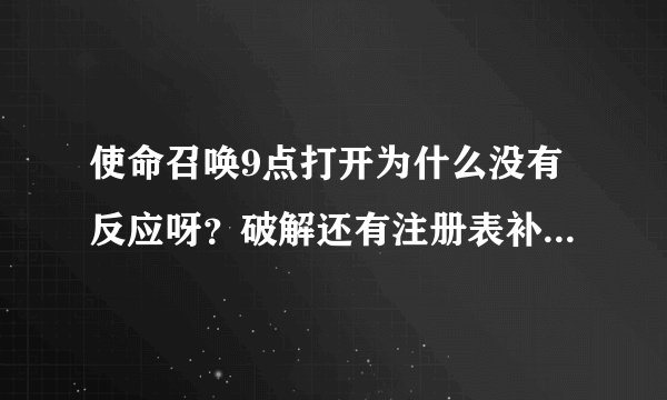 使命召唤9点打开为什么没有反应呀?破解还有注册表补丁我都弄了。
