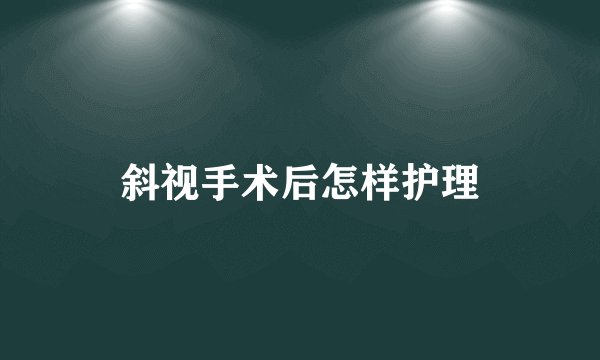 斜视手术后怎样护理