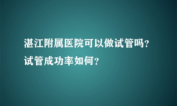 湛江附属医院可以做试管吗?试管成功率如何?