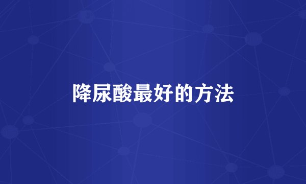降尿酸最好的方法