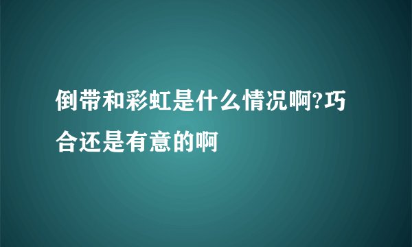 倒带和彩虹是什么情况啊?巧合还是有意的啊
