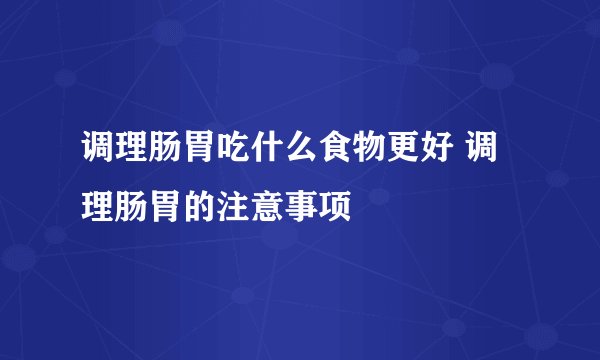 调理肠胃吃什么食物更好 调理肠胃的注意事项