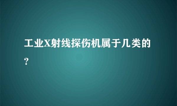 工业X射线探伤机属于几类的？