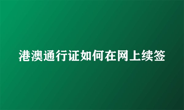 港澳通行证如何在网上续签