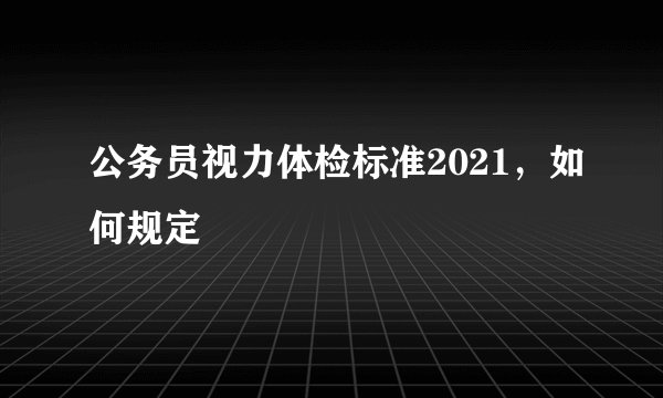 公务员视力体检标准2021，如何规定