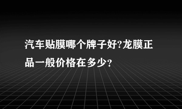 汽车贴膜哪个牌子好?龙膜正品一般价格在多少？