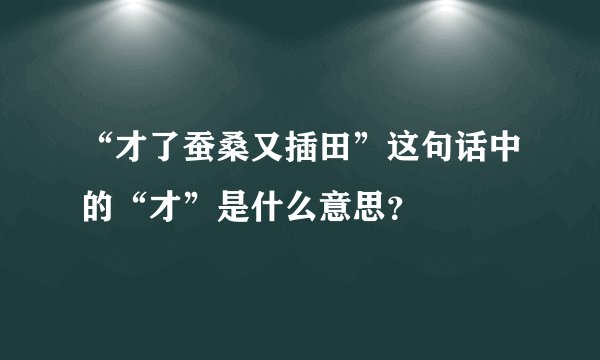 “才了蚕桑又插田”这句话中的“才”是什么意思?