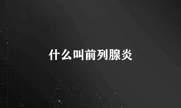 什么叫前列腺炎