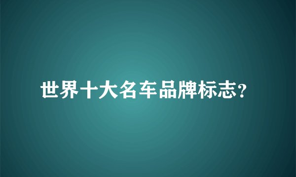 世界十大名车品牌标志？
