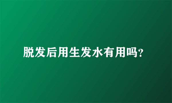 脱发后用生发水有用吗？