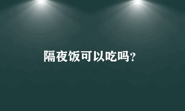 隔夜饭可以吃吗？
