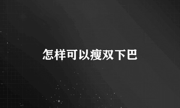 怎样可以瘦双下巴