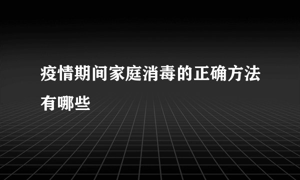 疫情期间家庭消毒的正确方法有哪些