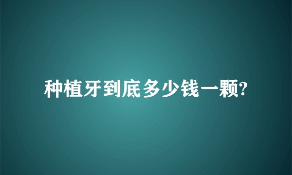 种植牙到底多少钱一颗?