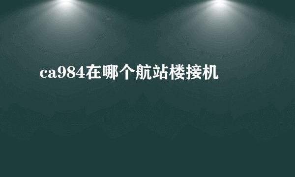 ca984在哪个航站楼接机