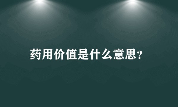 药用价值是什么意思？