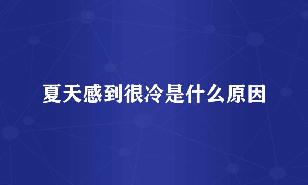 夏天感到很冷是什么原因