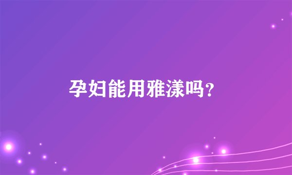 孕妇能用雅漾吗？