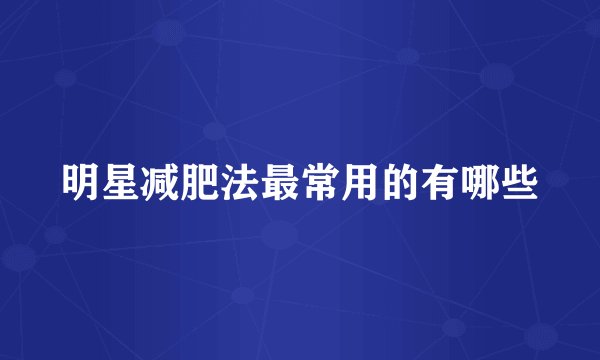 明星减肥法最常用的有哪些