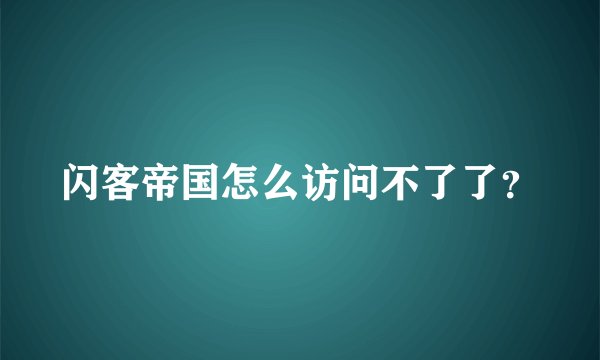 闪客帝国怎么访问不了了?
