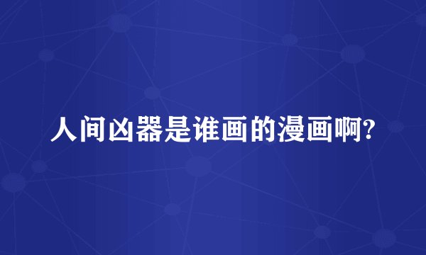 人间凶器是谁画的漫画啊?