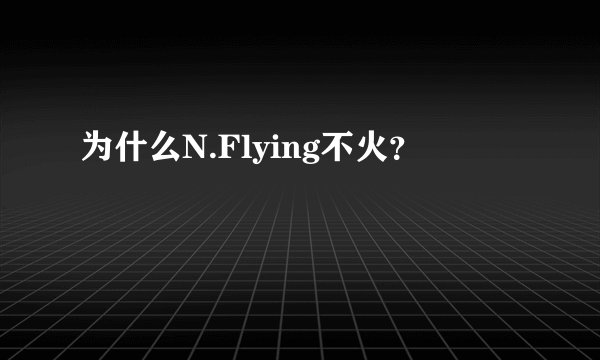为什么N.Flying不火？