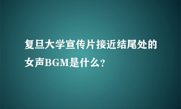 复旦大学宣传片接近结尾处的女声BGM是什么？