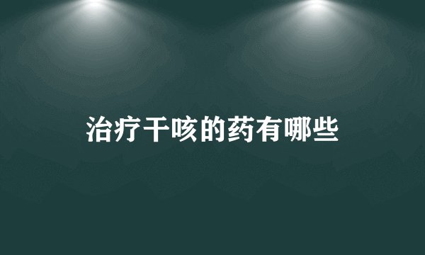 治疗干咳的药有哪些