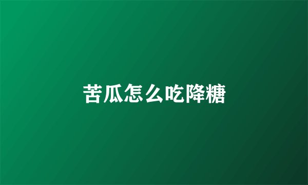 苦瓜怎么吃降糖
