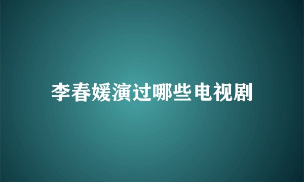 李春媛演过哪些电视剧