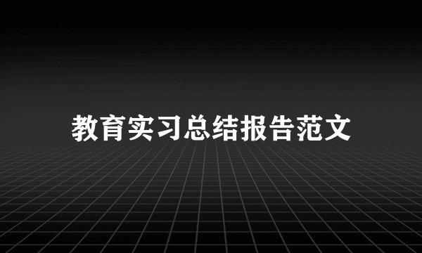 教育实习总结报告范文