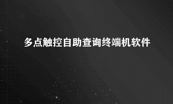 多点触控自助查询终端机软件