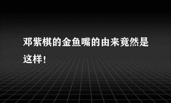 邓紫棋的金鱼嘴的由来竟然是这样！