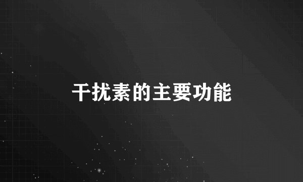 干扰素的主要功能