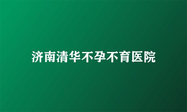 济南清华不孕不育医院