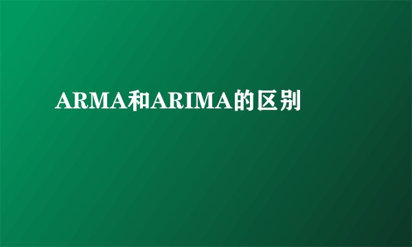 ARMA和ARIMA的区别