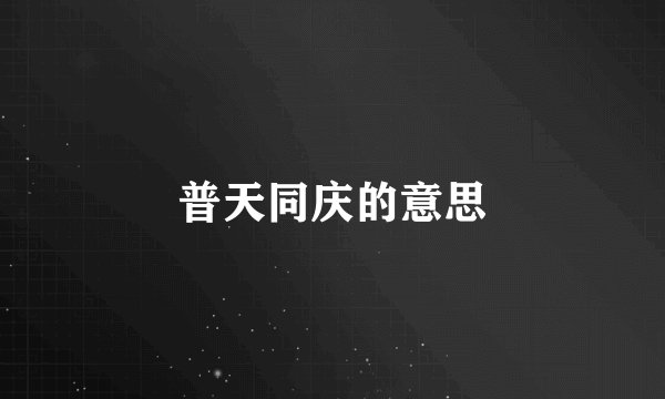 普天同庆的意思