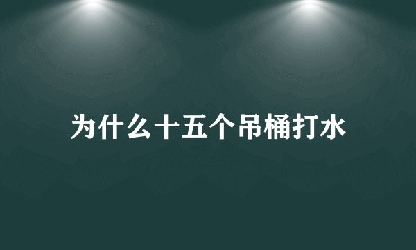 为什么十五个吊桶打水