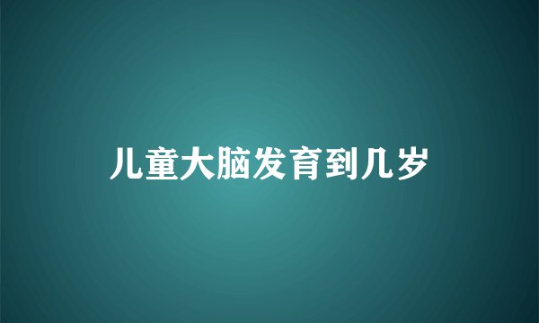 儿童大脑发育到几岁