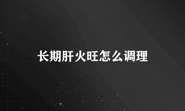 长期肝火旺怎么调理