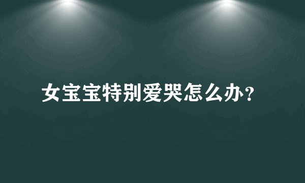 女宝宝特别爱哭怎么办？