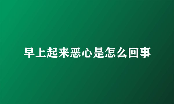 早上起来恶心是怎么回事