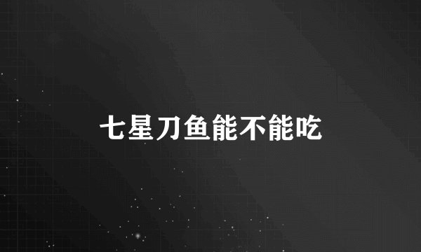 七星刀鱼能不能吃