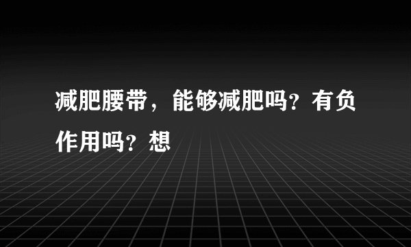 减肥腰带,能够减肥吗?有负作用吗?想