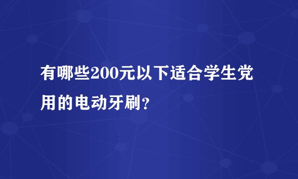 有哪些200元以下适合学生党用的电动牙刷？